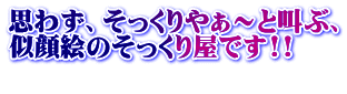 思わず、そっくりやぁ～と叫ぶ、 似顔絵のそっくり屋です!! 